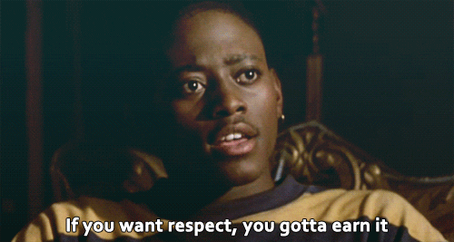 If you want respect, you gotta earn it